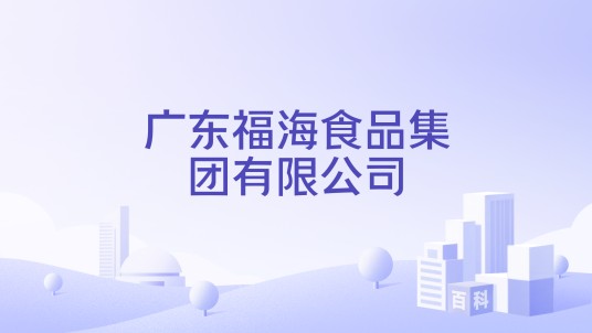 广东福海食品集团有限公司