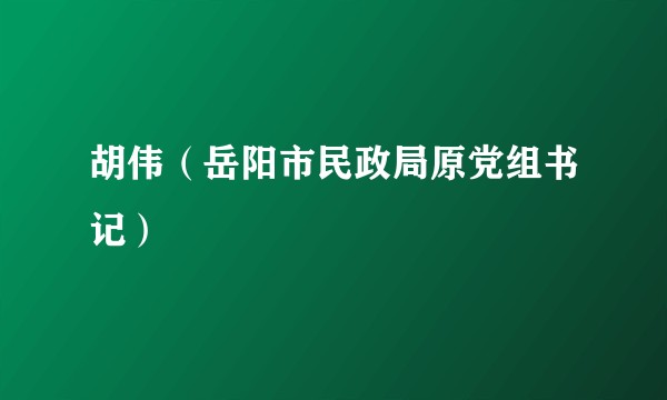 胡伟（岳阳市民政局原党组书记）