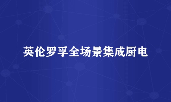 英伦罗孚全场景集成厨电