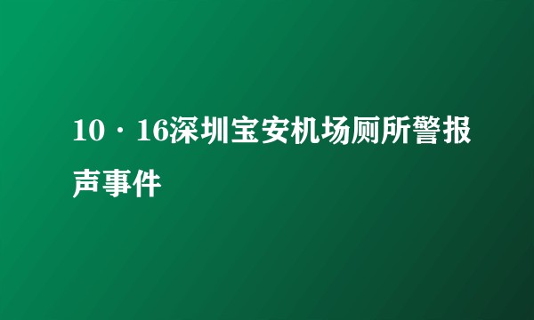 10·16深圳宝安机场厕所警报声事件