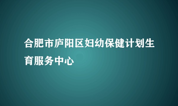 合肥市庐阳区妇幼保健计划生育服务中心