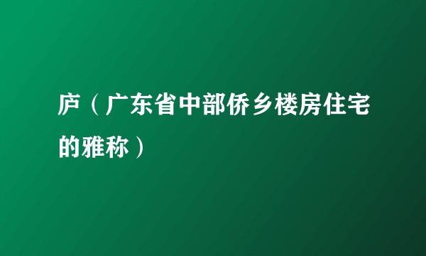 庐（广东省中部侨乡楼房住宅的雅称）