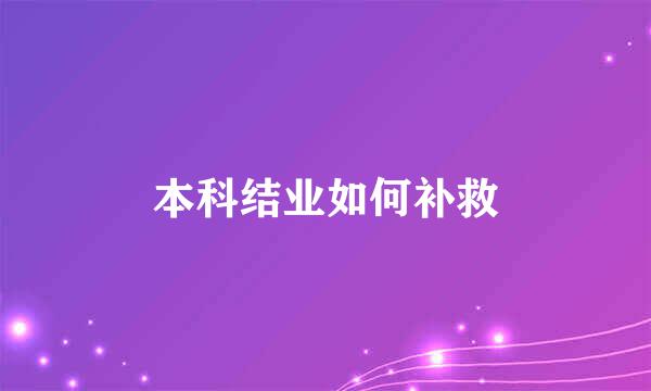 本科结业如何补救