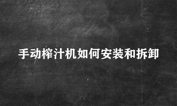 手动榨汁机如何安装和拆卸