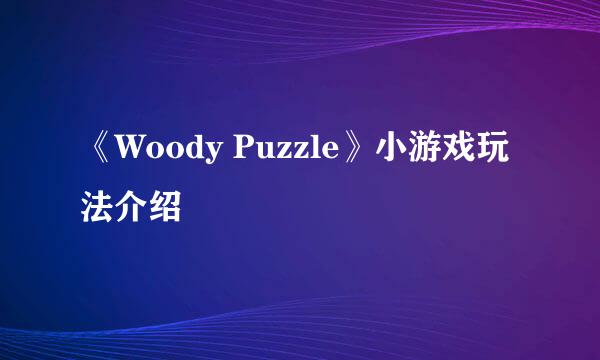 《Woody Puzzle》小游戏玩法介绍