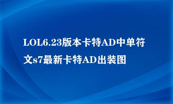LOL6.23版本卡特AD中单符文s7最新卡特AD出装图