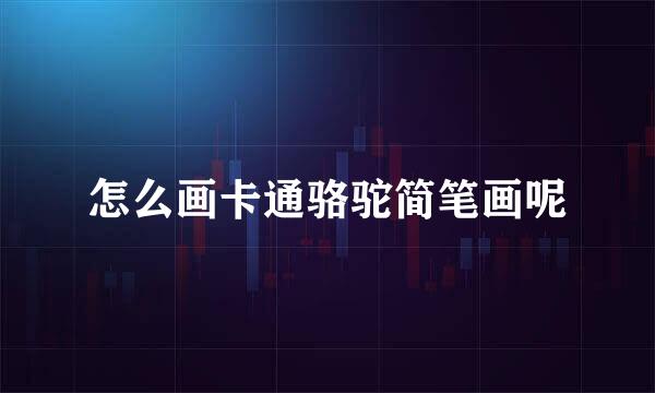 怎么画卡通骆驼简笔画呢