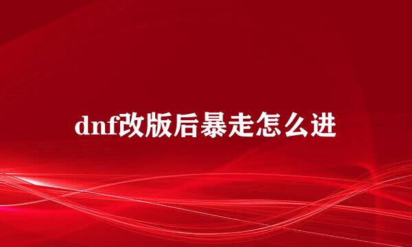 dnf改版后暴走怎么进