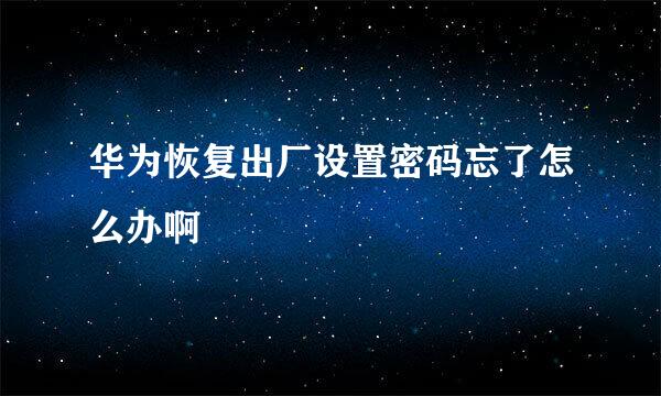 华为恢复出厂设置密码忘了怎么办啊