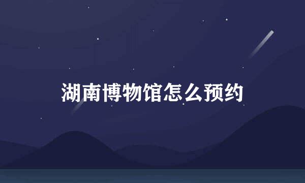 湖南博物馆怎么预约