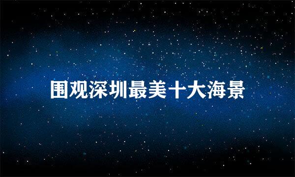围观深圳最美十大海景