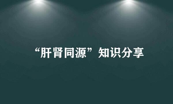 “肝肾同源”知识分享