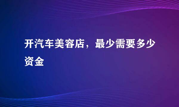 开汽车美容店，最少需要多少资金
