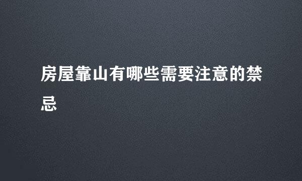 房屋靠山有哪些需要注意的禁忌