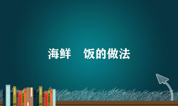 海鲜焗饭的做法