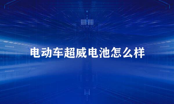 电动车超威电池怎么样