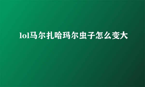 lol马尔扎哈玛尔虫子怎么变大