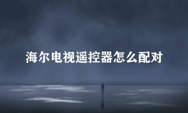 海尔电视遥控器怎么配对