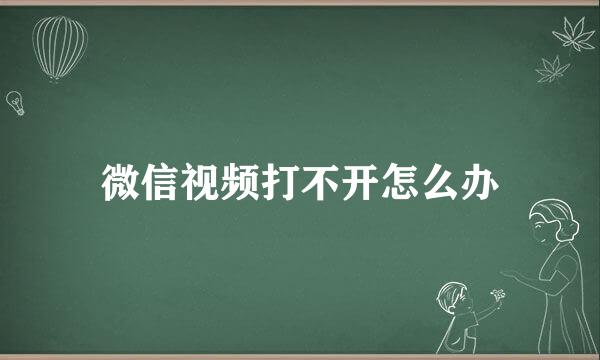 微信视频打不开怎么办