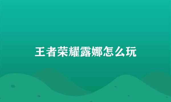 王者荣耀露娜怎么玩