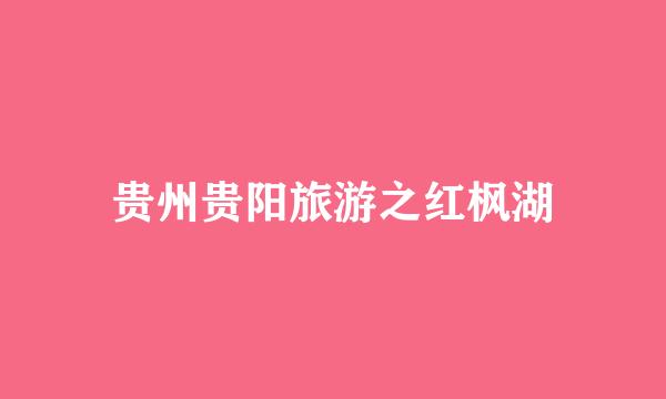 贵州贵阳旅游之红枫湖