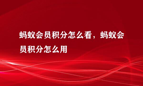 蚂蚁会员积分怎么看，蚂蚁会员积分怎么用