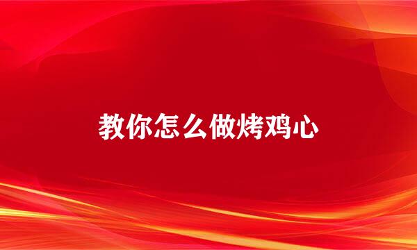 教你怎么做烤鸡心