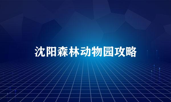 沈阳森林动物园攻略