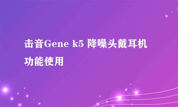 击音Gene k5 降噪头戴耳机功能使用