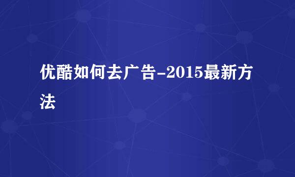 优酷如何去广告-2015最新方法