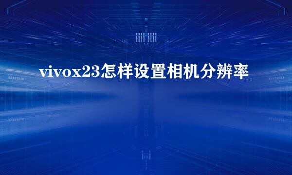 vivox23怎样设置相机分辨率