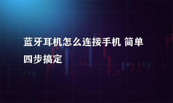 蓝牙耳机怎么连接手机 简单四步搞定