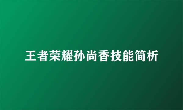 王者荣耀孙尚香技能简析
