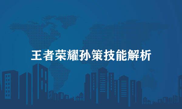 王者荣耀孙策技能解析
