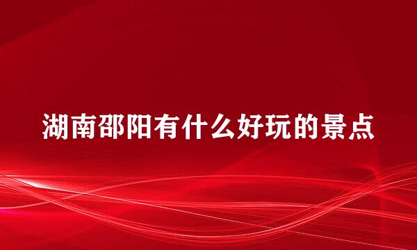 湖南邵阳有什么好玩的景点