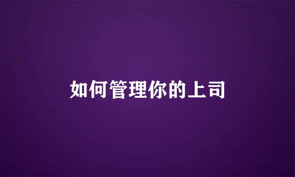 如何管理你的上司