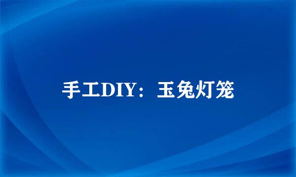 手工DIY：玉兔灯笼