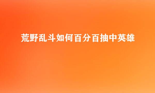 荒野乱斗如何百分百抽中英雄