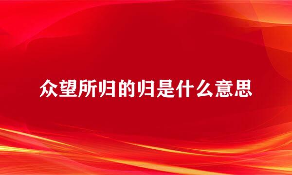 众望所归的归是什么意思