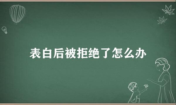 表白后被拒绝了怎么办