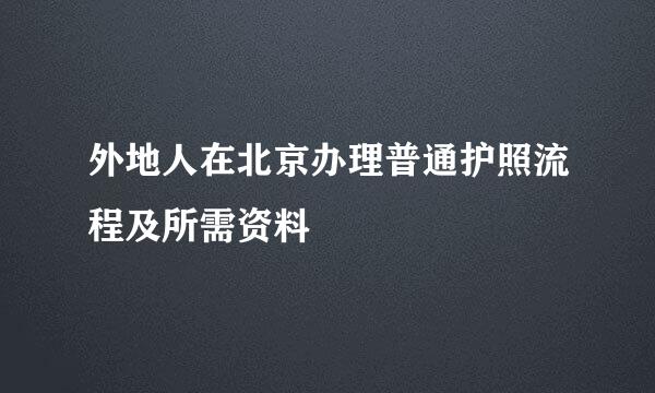 外地人在北京办理普通护照流程及所需资料