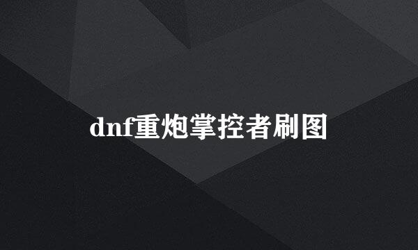 dnf重炮掌控者刷图
