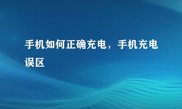 手机如何正确充电，手机充电误区