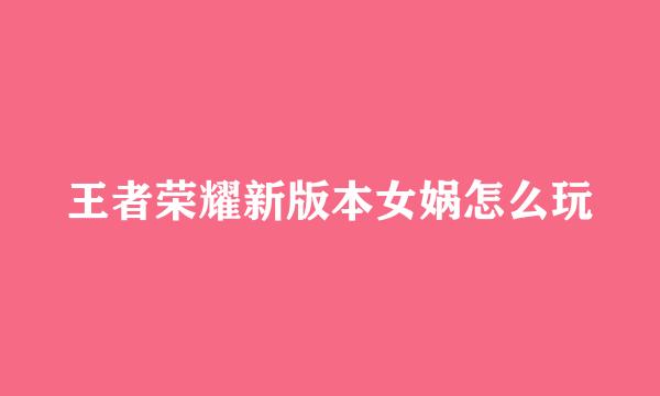 王者荣耀新版本女娲怎么玩
