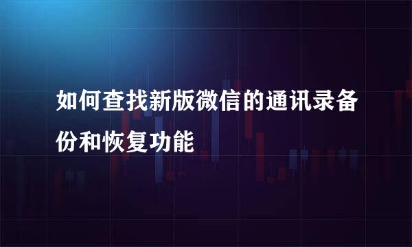 如何查找新版微信的通讯录备份和恢复功能