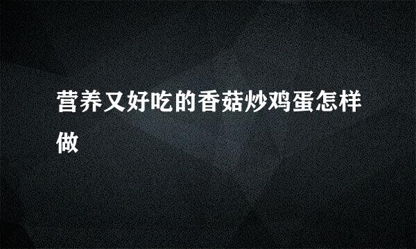 营养又好吃的香菇炒鸡蛋怎样做
