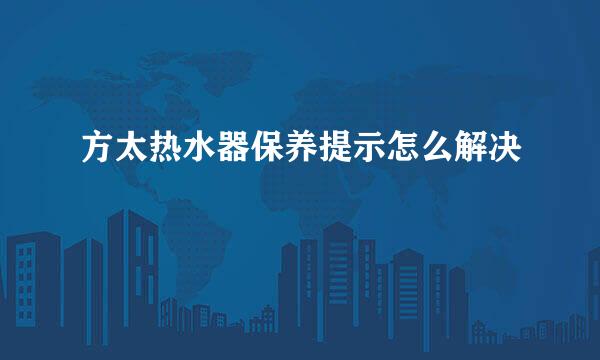 方太热水器保养提示怎么解决