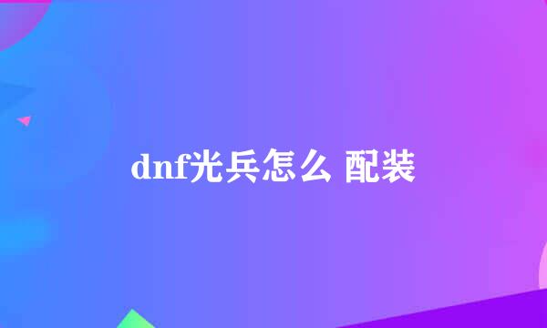 dnf光兵怎么 配装