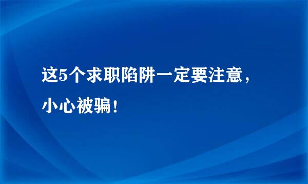 这5个求职陷阱一定要注意，小心被骗！