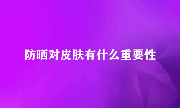 防晒对皮肤有什么重要性